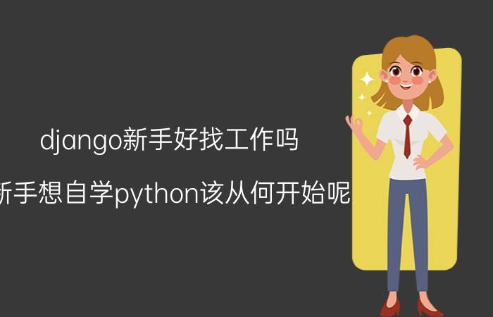 django新手好找工作吗 新手想自学python该从何开始呢？